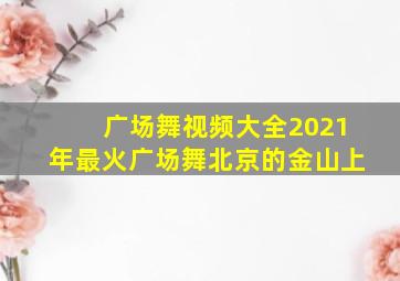 广场舞视频大全2021年最火广场舞北京的金山上