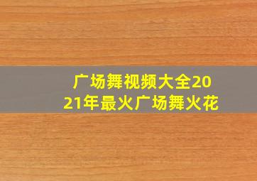 广场舞视频大全2021年最火广场舞火花