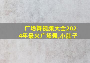 广场舞视频大全2024年最火广场舞,小肚子