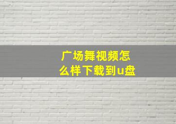 广场舞视频怎么样下载到u盘