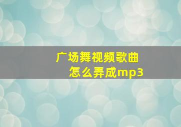 广场舞视频歌曲怎么弄成mp3