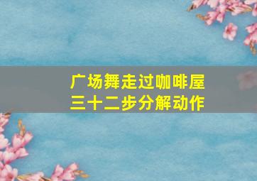 广场舞走过咖啡屋三十二步分解动作