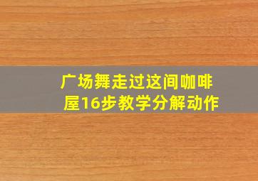 广场舞走过这间咖啡屋16步教学分解动作