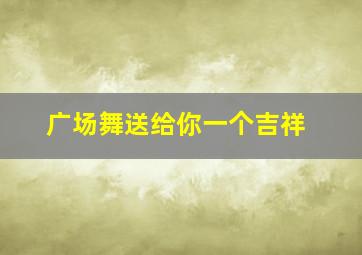 广场舞送给你一个吉祥