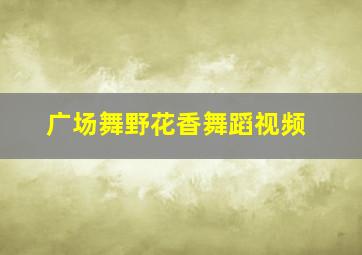 广场舞野花香舞蹈视频