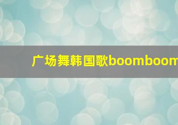 广场舞韩国歌boomboom