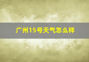 广州15号天气怎么样