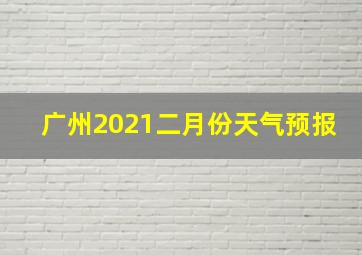 广州2021二月份天气预报