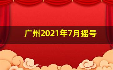 广州2021年7月摇号