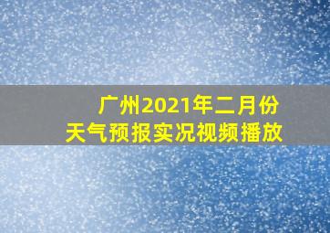 广州2021年二月份天气预报实况视频播放