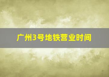 广州3号地铁营业时间