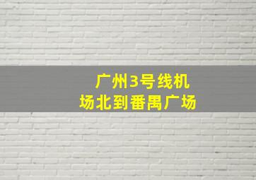 广州3号线机场北到番禺广场