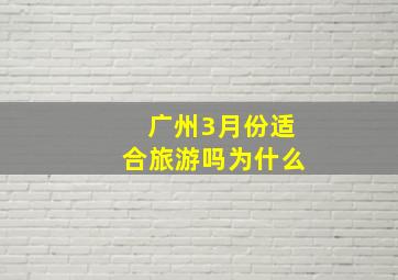 广州3月份适合旅游吗为什么