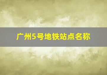 广州5号地铁站点名称