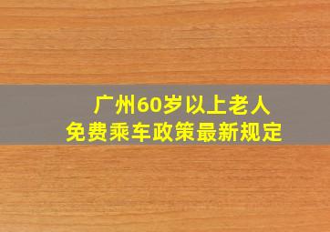 广州60岁以上老人免费乘车政策最新规定