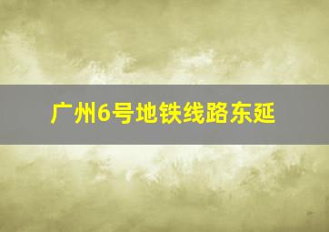 广州6号地铁线路东延