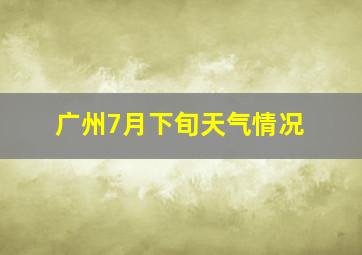 广州7月下旬天气情况