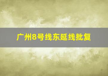 广州8号线东延线批复