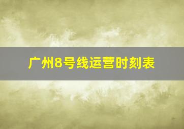 广州8号线运营时刻表