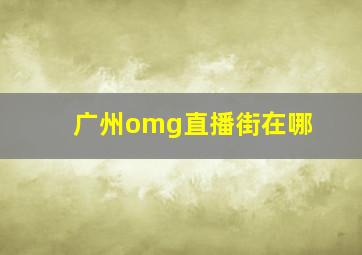 广州omg直播街在哪