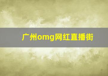 广州omg网红直播街