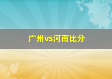 广州vs河南比分