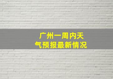 广州一周内天气预报最新情况