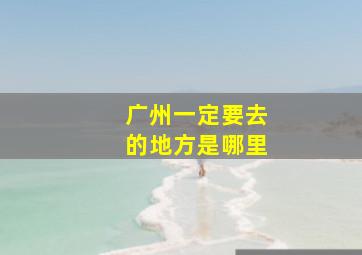 广州一定要去的地方是哪里