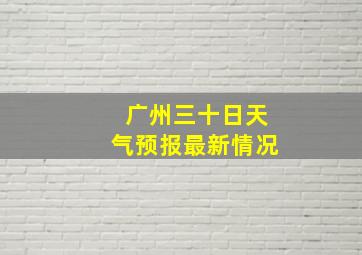 广州三十日天气预报最新情况