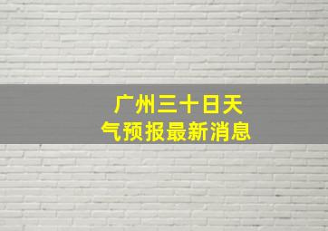 广州三十日天气预报最新消息