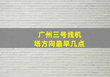 广州三号线机场方向最早几点