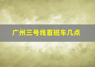 广州三号线首班车几点