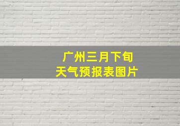 广州三月下旬天气预报表图片