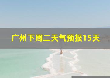 广州下周二天气预报15天