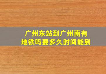 广州东站到广州南有地铁吗要多久时间能到