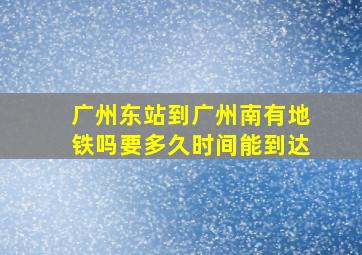 广州东站到广州南有地铁吗要多久时间能到达