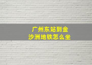 广州东站到金沙洲地铁怎么坐