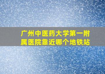 广州中医药大学第一附属医院靠近哪个地铁站