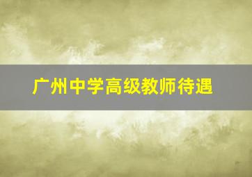 广州中学高级教师待遇