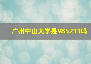 广州中山大学是985211吗