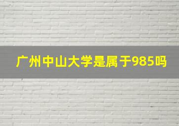 广州中山大学是属于985吗