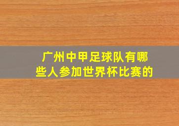 广州中甲足球队有哪些人参加世界杯比赛的