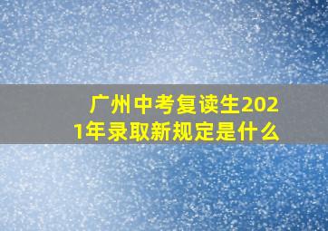 广州中考复读生2021年录取新规定是什么