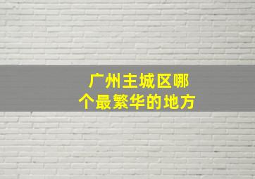 广州主城区哪个最繁华的地方