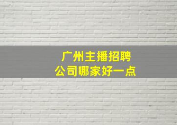 广州主播招聘公司哪家好一点