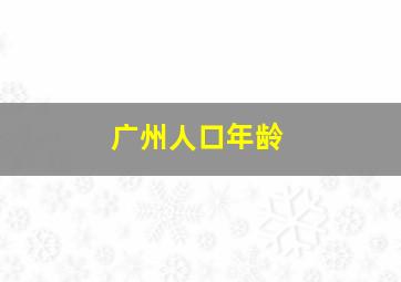 广州人口年龄