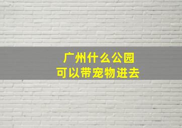 广州什么公园可以带宠物进去