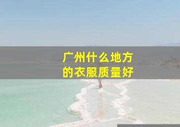 广州什么地方的衣服质量好