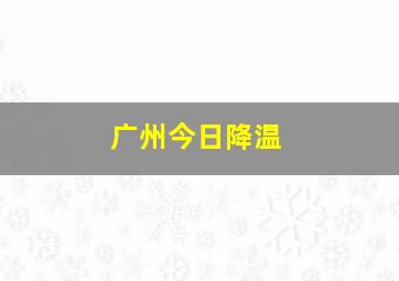 广州今日降温