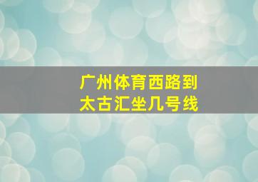 广州体育西路到太古汇坐几号线